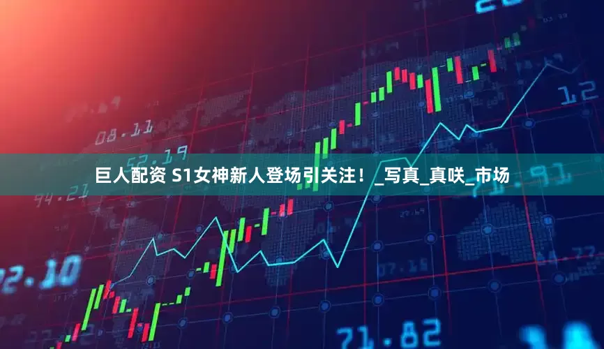 巨人配资 S1女神新人登场引关注！_写真_真咲_市场