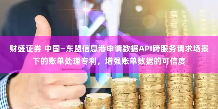 财盛证券 中国—东盟信息港申请数据API跨服务请求场景下的账单处理专利，增强账单数据的可信度