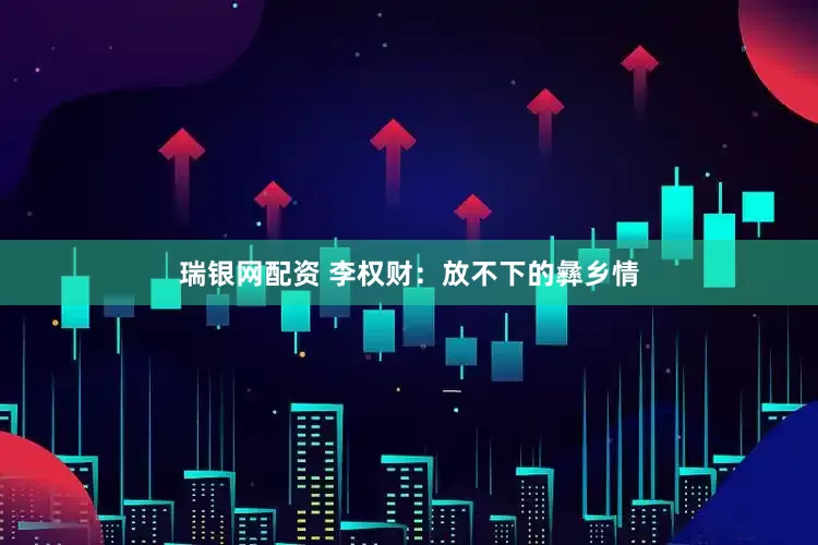 瑞银网配资 李权财：放不下的彝乡情