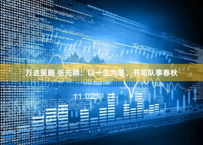 万达策略 张先翱：以一生为墨，书写队事春秋