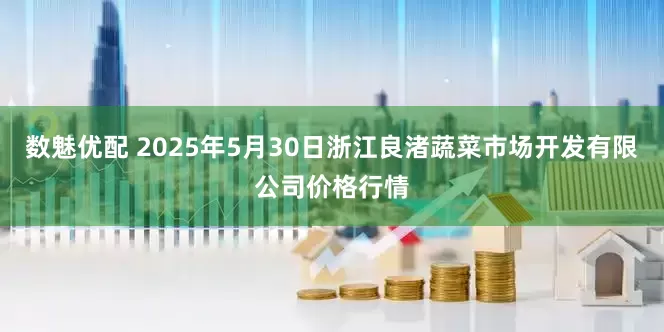 数魅优配 2025年5月30日浙江良渚蔬菜市场开发有限公司价格行情