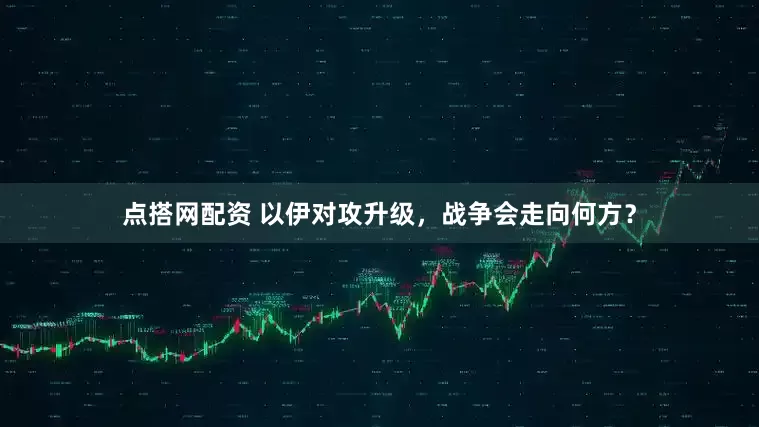 点搭网配资 以伊对攻升级，战争会走向何方？
