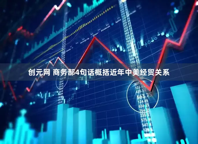 创元网 商务部4句话概括近年中美经贸关系