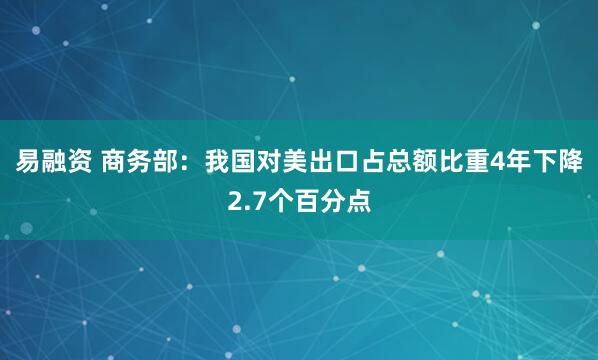 易融资 商务部：我国对美出口占总额比重4年下降2.7个百分点
