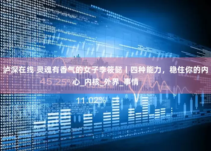 泸深在线 灵魂有香气的女子李筱懿丨四种能力，稳住你的内心_内核_外界_事情
