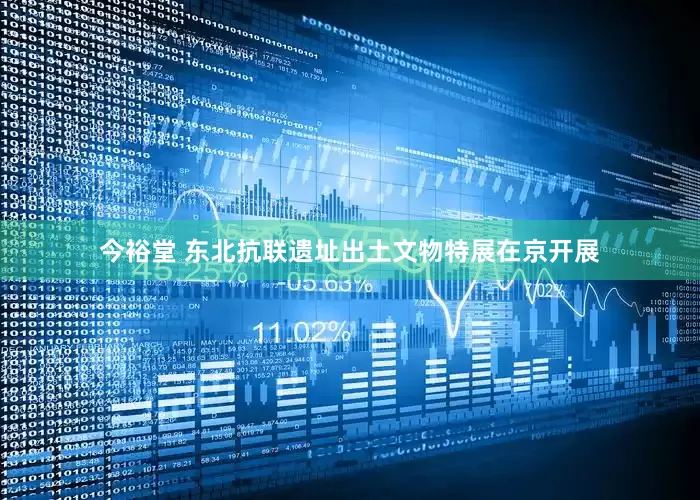今裕堂 东北抗联遗址出土文物特展在京开展