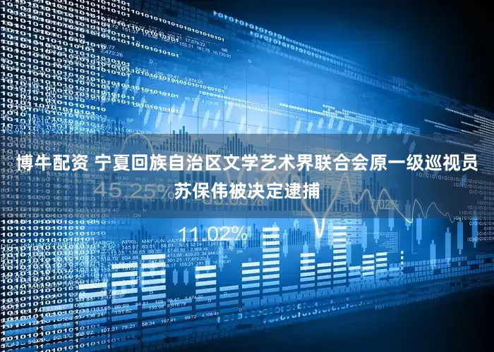 博牛配资 宁夏回族自治区文学艺术界联合会原一级巡视员苏保伟被决定逮捕