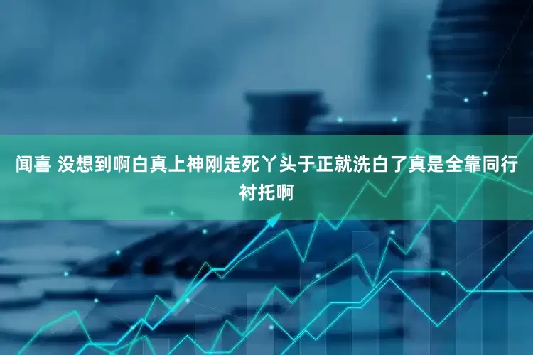 闻喜 没想到啊白真上神刚走死丫头于正就洗白了真是全靠同行衬托啊