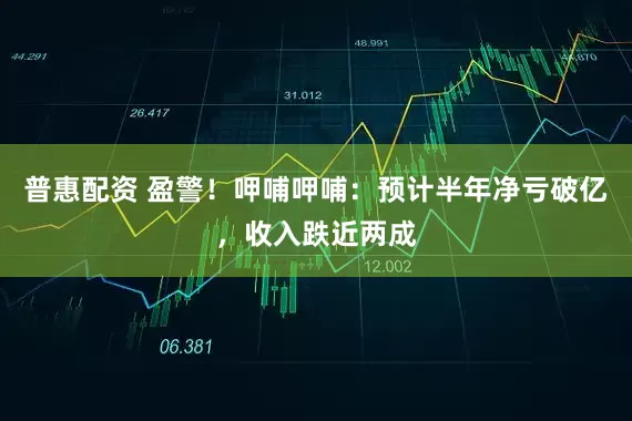 普惠配资 盈警！呷哺呷哺：预计半年净亏破亿，收入跌近两成