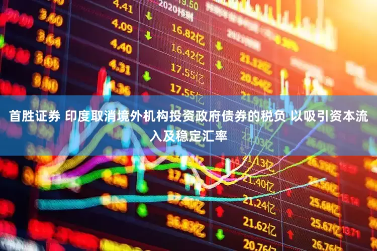 首胜证券 印度取消境外机构投资政府债券的税负 以吸引资本流入及稳定汇率
